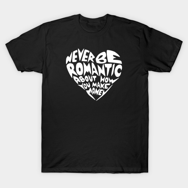 Never be romantic about how you make money T-Shirt-TJ